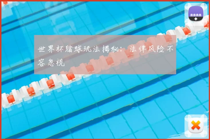 世界杯赌球玩法揭秘：法律风险不容忽视