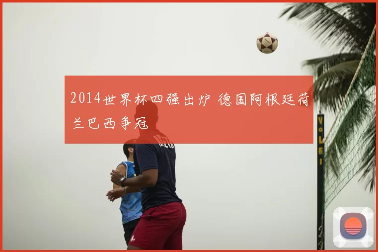 2014世界杯四强出炉 德国阿根廷荷兰巴西争冠