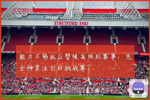 能力不够就应暂缓高级别赛事，先全神贯注打好挑战赛？