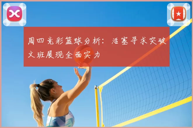 周四竞彩篮球分析：活塞寻求突破文班展现全面实力