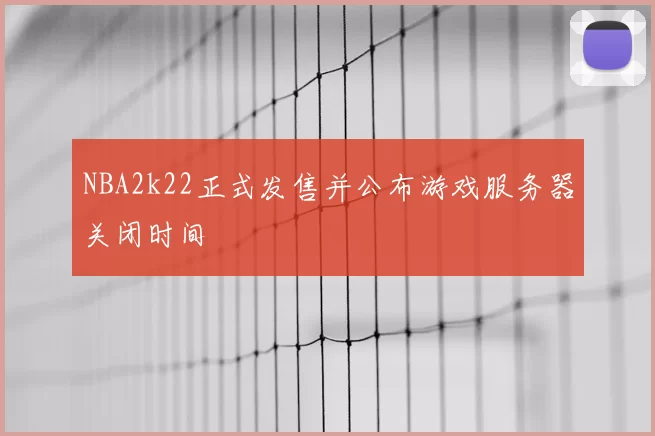 NBA2k22正式发售并公布游戏服务器关闭时间