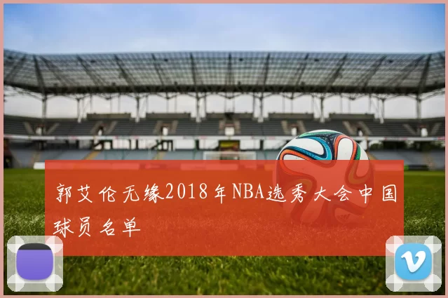 郭艾伦无缘2018年NBA选秀大会中国球员名单