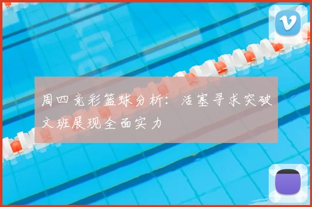 周四竞彩篮球分析：活塞寻求突破文班展现全面实力