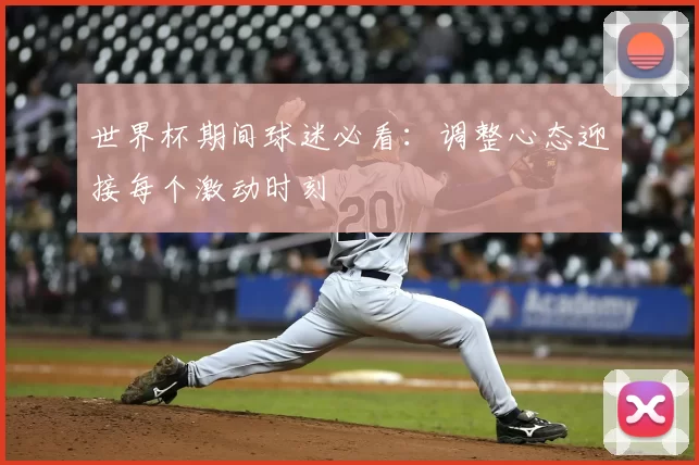 世界杯期间球迷必看：调整心态迎接每个激动时刻