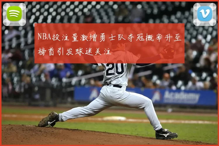 NBA投注量激增勇士队夺冠概率升至榜首引发球迷关注