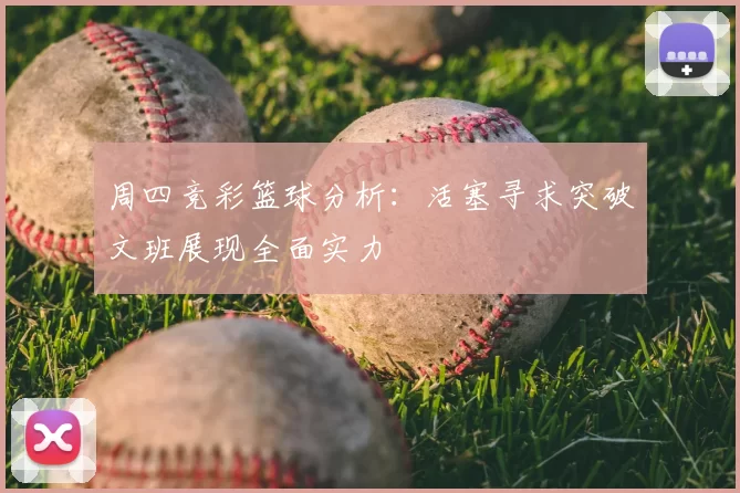 周四竞彩篮球分析：活塞寻求突破文班展现全面实力
