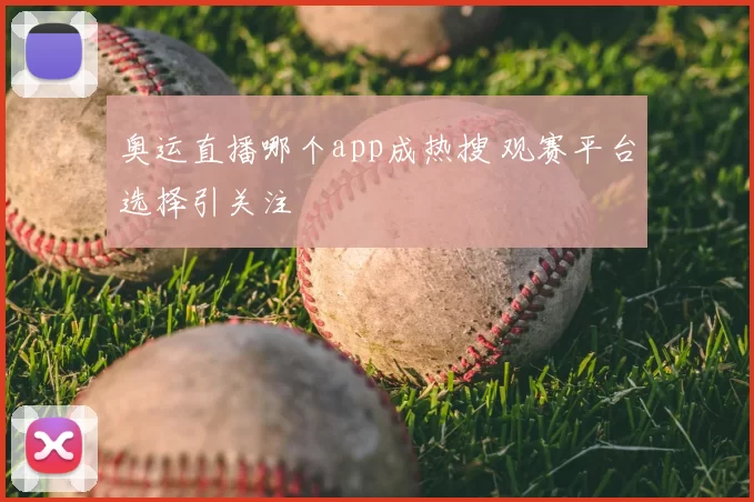 奥运直播哪个app成热搜 观赛平台选择引关注