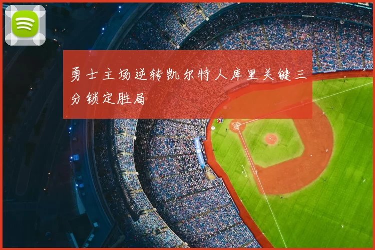 勇士主场逆转凯尔特人库里关键三分锁定胜局