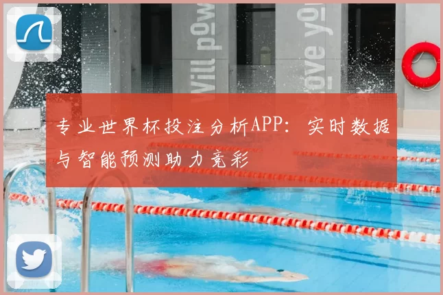 专业世界杯投注分析APP:实时数据与智能预测助力竞彩