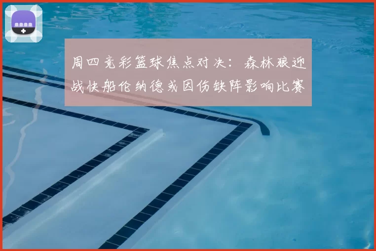周四竞彩篮球焦点对决：森林狼迎战快船伦纳德或因伤缺阵影响比赛走势