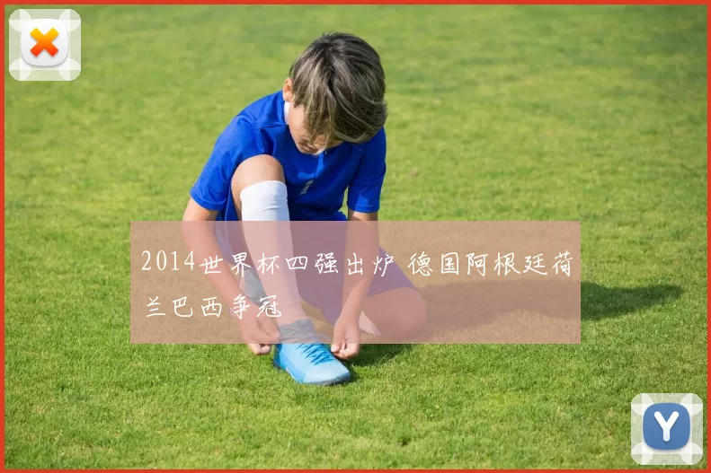 2014世界杯四强出炉 德国阿根廷荷兰巴西争冠