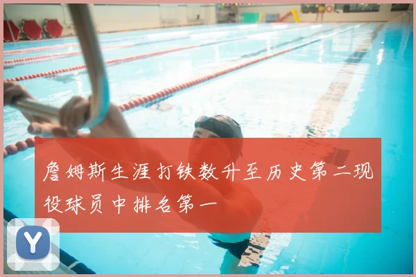 詹姆斯生涯打铁数升至历史第二现役球员中排名第一