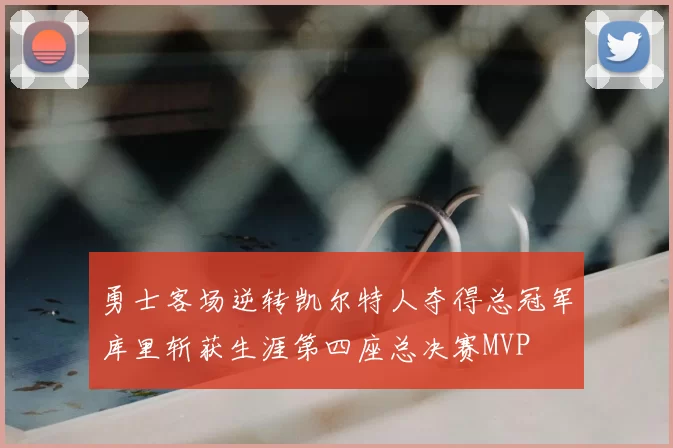 勇士客场逆转凯尔特人夺得总冠军库里斩获生涯第四座总决赛MVP