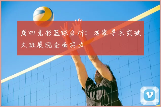 周四竞彩篮球分析:活塞寻求突破文班展现全面实力