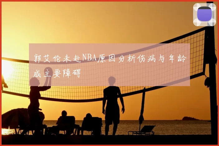 郭艾伦未赴NBA原因分析伤病与年龄成主要障碍