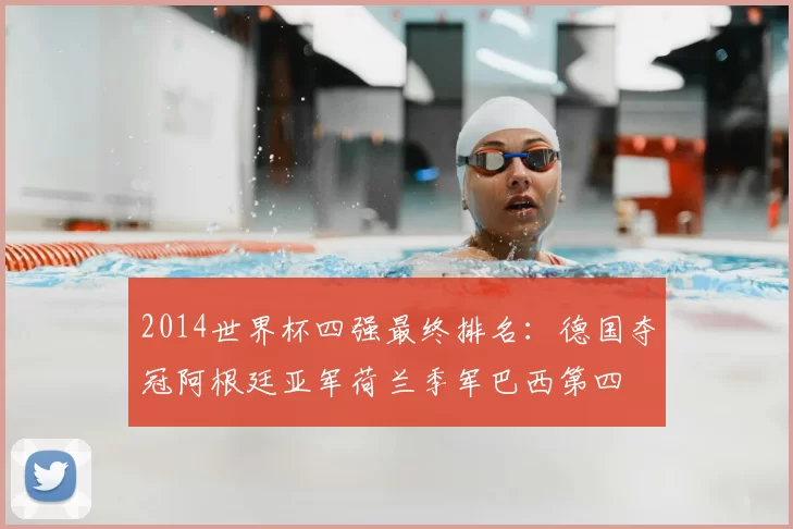 2014世界杯四强最终排名：德国夺冠阿根廷亚军荷兰季军巴西第四