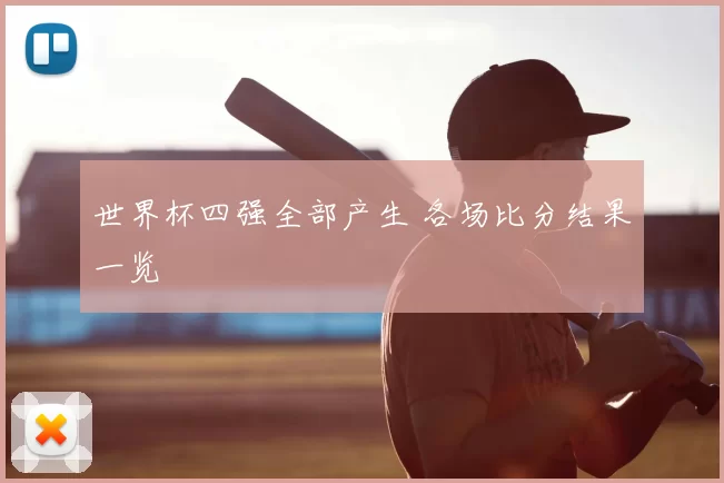 世界杯四强全部产生 各场比分结果一览