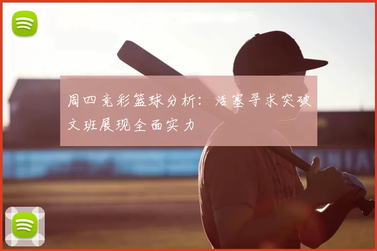 周四竞彩篮球分析：活塞寻求突破文班展现全面实力