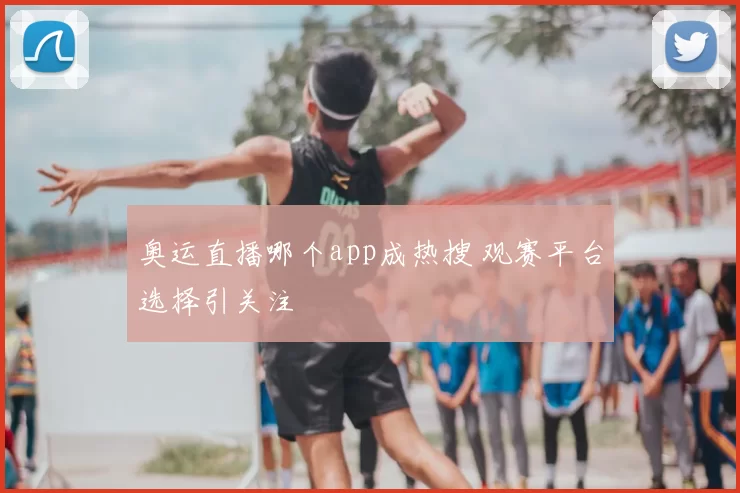 奥运直播哪个app成热搜 观赛平台选择引关注