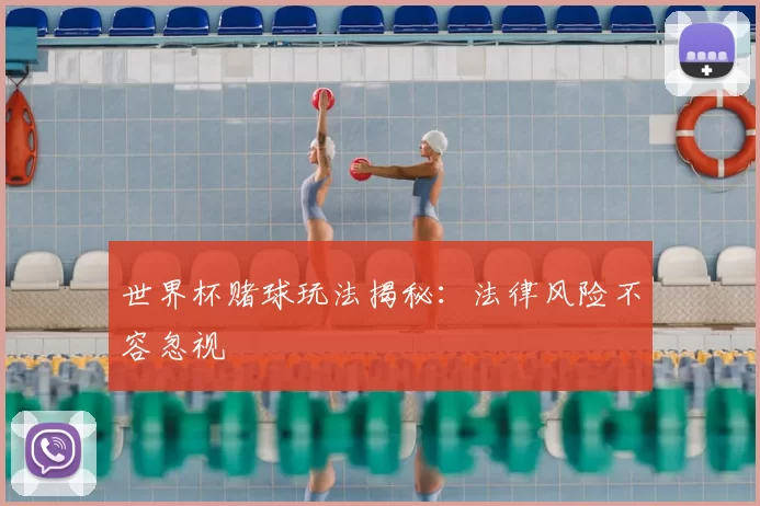 世界杯赌球玩法揭秘：法律风险不容忽视