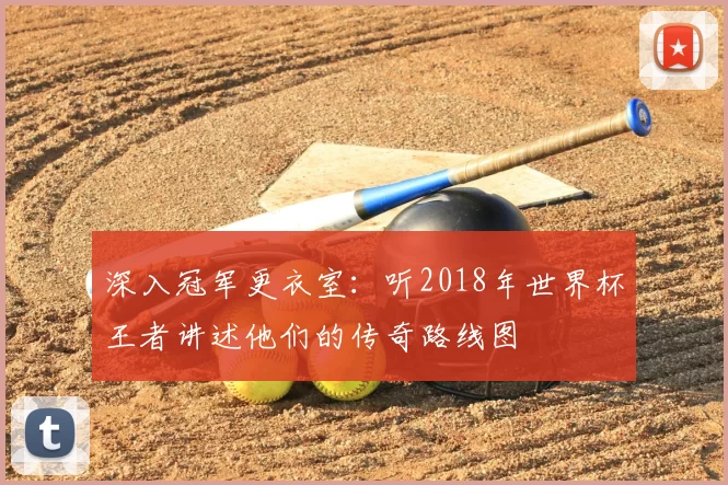 深入冠军更衣室:听2018年世界杯王者讲述他们的传奇路线图