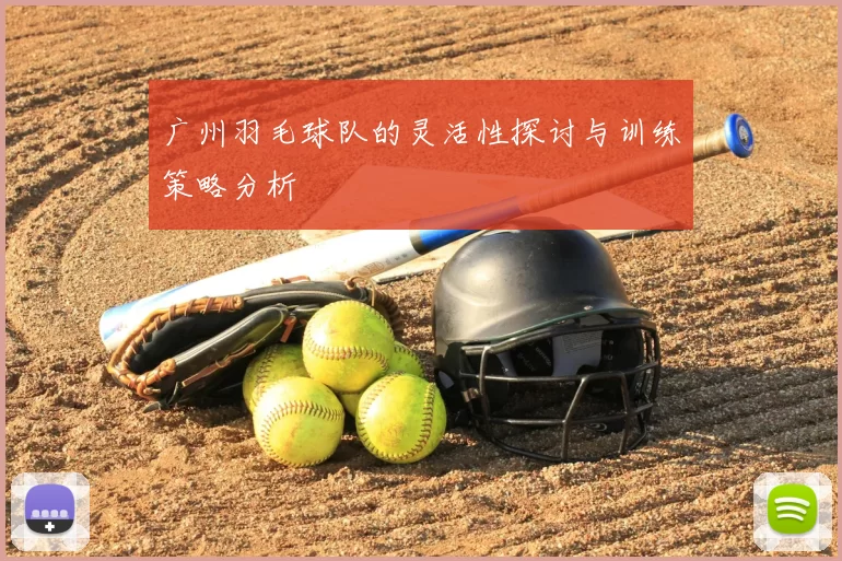广州羽毛球队的灵活性探讨与训练策略分析