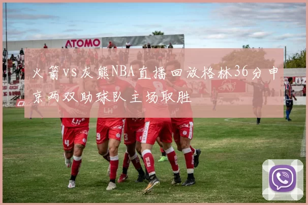 火箭vs灰熊NBA直播回放格林36分申京两双助球队主场取胜