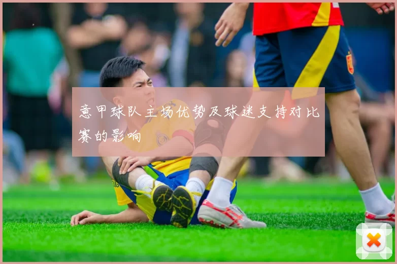 意甲球队主场优势及球迷支持对比赛的影响
