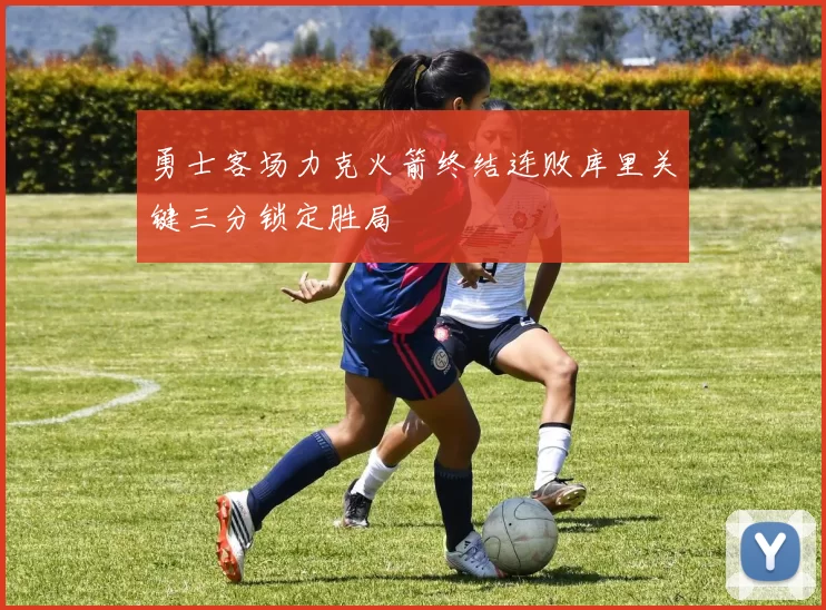 勇士客场力克火箭终结连败库里关键三分锁定胜局