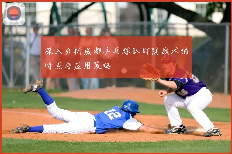 深入分析成都乒乓球队盯防战术的特点与应用策略