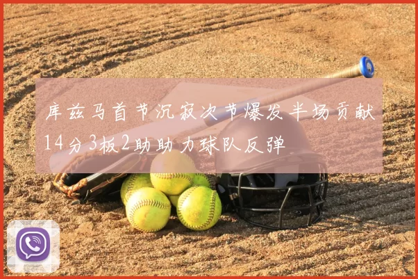 库兹马首节沉寂次节爆发半场贡献14分3板2助助力球队反弹