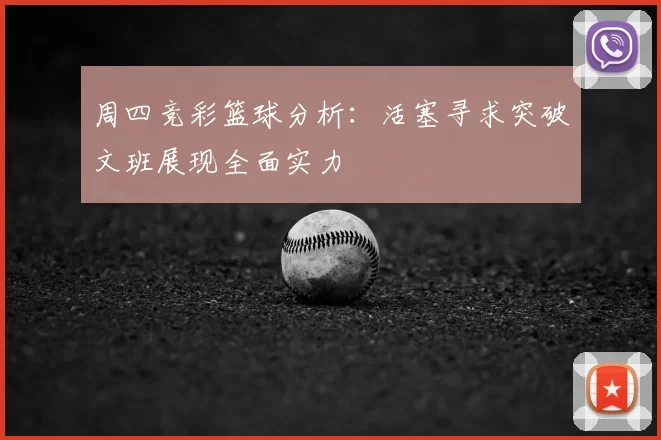 周四竞彩篮球分析：活塞寻求突破文班展现全面实力