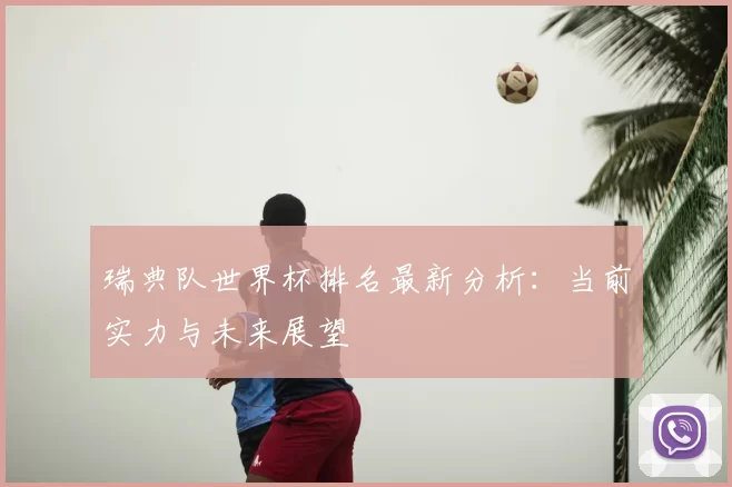 瑞典队世界杯排名最新分析：当前实力与未来展望