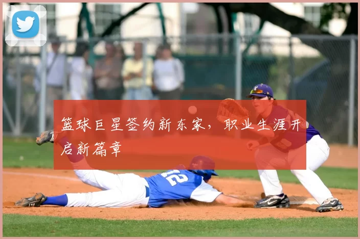 篮球巨星签约新东家，职业生涯开启新篇章