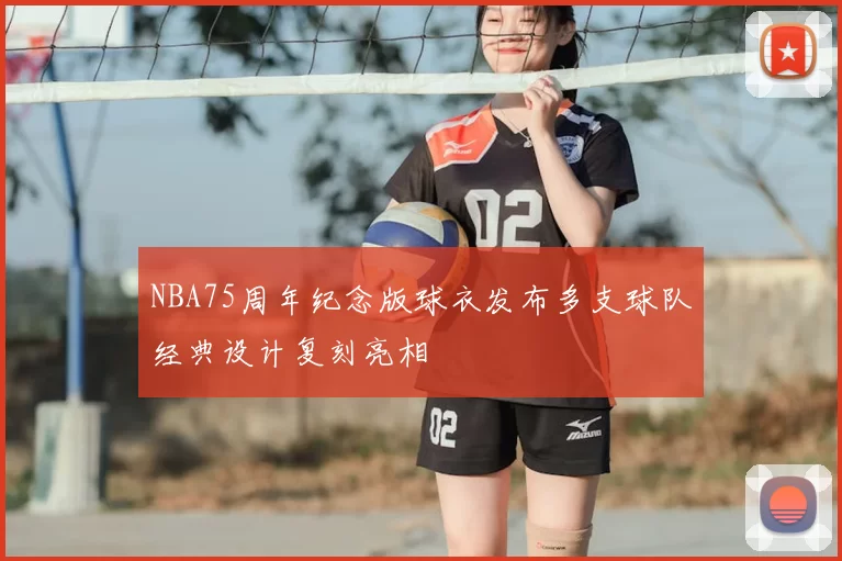 NBA75周年纪念版球衣发布多支球队经典设计复刻亮相