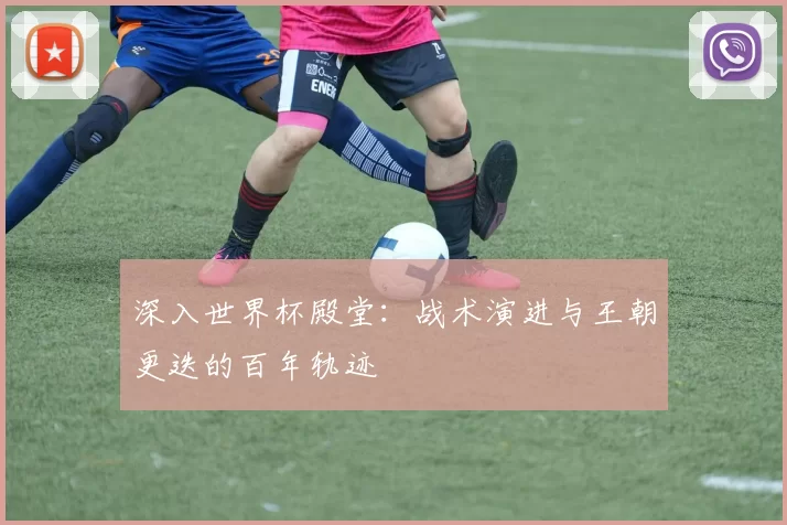 深入世界杯殿堂:战术演进与王朝更迭的百年轨迹