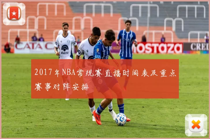 2017年NBA常规赛直播时间表及重点赛事对阵安排