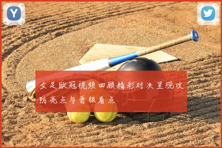 女足欧冠视频回顾精彩对决呈现攻防亮点与晋级看点