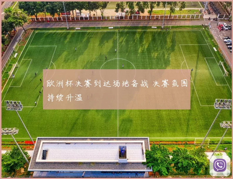 欧洲杯决赛到达场地备战 决赛氛围持续升温