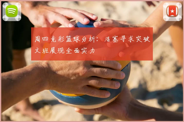 周四竞彩篮球分析：活塞寻求突破文班展现全面实力