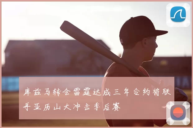 库兹马转会雷霆达成三年合约将联手亚历山大冲击季后赛