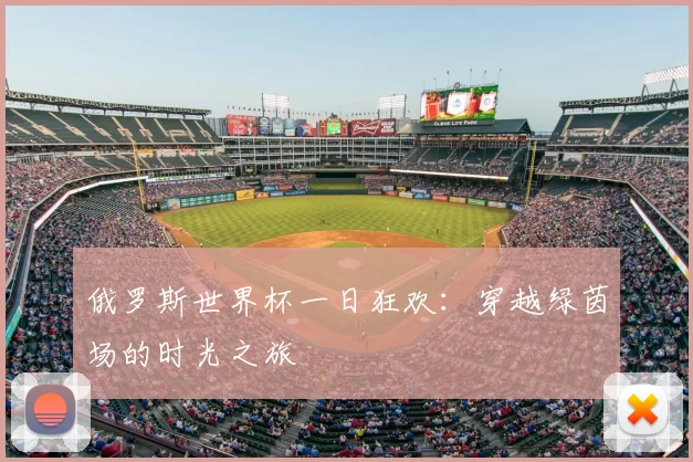 俄罗斯世界杯一日狂欢：穿越绿茵场的时光之旅