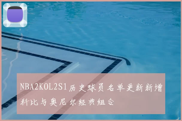 NBA2KOL2S1历史球员名单更新新增科比与奥尼尔经典组合