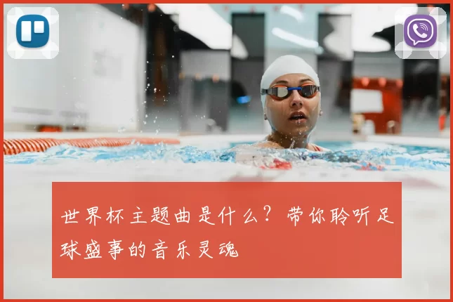 世界杯主题曲是什么？带你聆听足球盛事的音乐灵魂