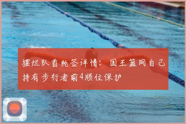 摆烂队首轮签详情：国王篮网自己持有步行者前4顺位保护