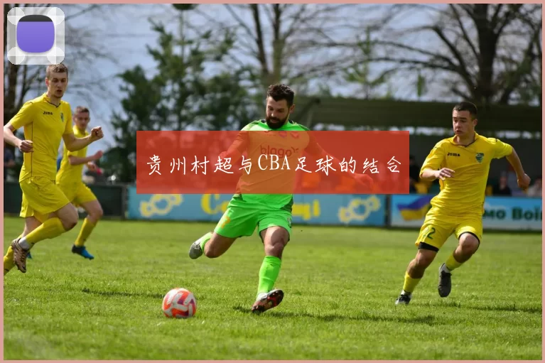 贵州村超与CBA足球的结合