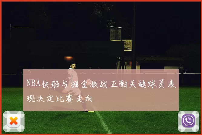 NBA快船与掘金激战正酣关键球员表现决定比赛走向