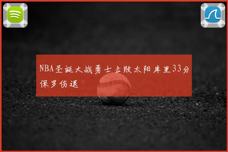 NBA圣诞大战勇士击败太阳库里33分保罗伤退