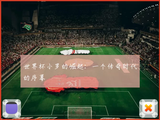 世界杯小罗的崛起：一个传奇时代的序幕