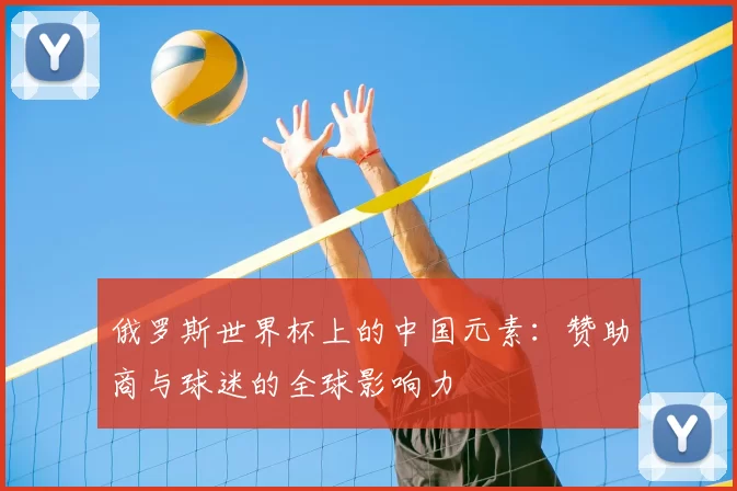 俄罗斯世界杯上的中国元素：赞助商与球迷的全球影响力